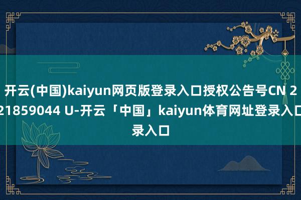 开云(中国)kaiyun网页版登录入口授权公告号CN 221859044 U-开云「中国」kaiyun体育网址登录入口