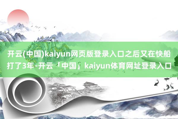 开云(中国)kaiyun网页版登录入口之后又在快船打了3年-开云「中国」kaiyun体育网址登录入口