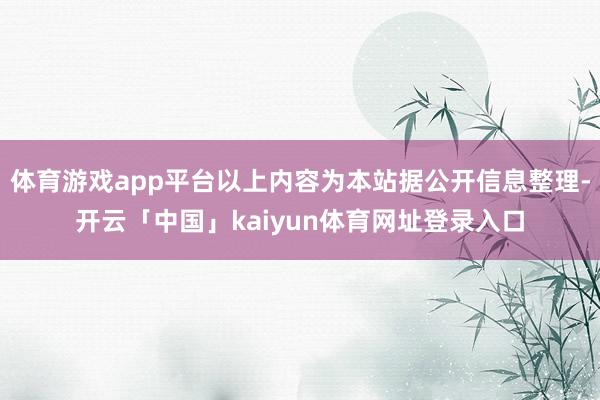 体育游戏app平台以上内容为本站据公开信息整理-开云「中国」kaiyun体育网址登录入口
