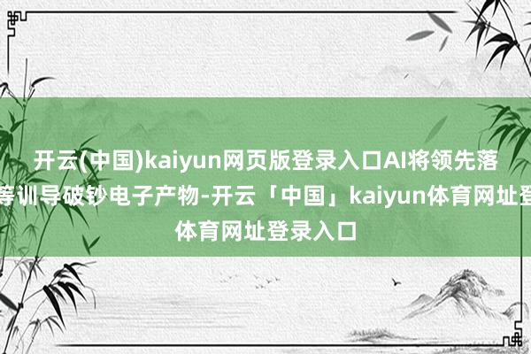 开云(中国)kaiyun网页版登录入口AI将领先落地手机等训导破钞电子产物-开云「中国」kaiyun体育网址登录入口