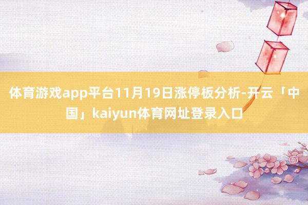 体育游戏app平台11月19日涨停板分析-开云「中国」kaiyun体育网址登录入口