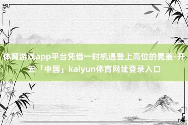 体育游戏app平台凭借一时机遇登上高位的晁盖-开云「中国」kaiyun体育网址登录入口
