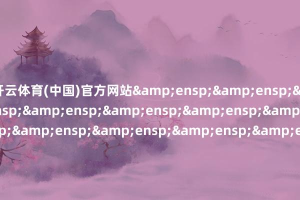 开云体育(中国)官方网站                               &e