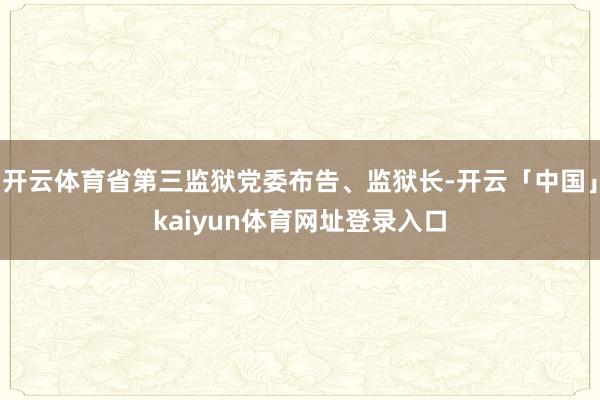 开云体育省第三监狱党委布告、监狱长-开云「中国」kaiyun体育网址登录入口