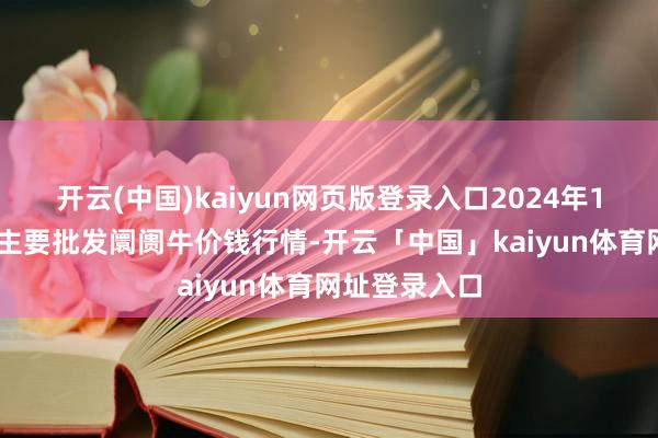 开云(中国)kaiyun网页版登录入口2024年12月6日世界主要批发阛阓牛价钱行情-开云「中国」kaiyun体育网址登录入口