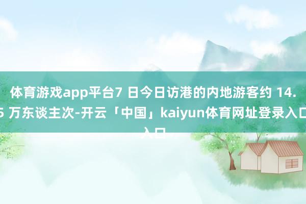 体育游戏app平台7 日今日访港的内地游客约 14.5 万东谈主次-开云「中国」kaiyun体育网址登录入口