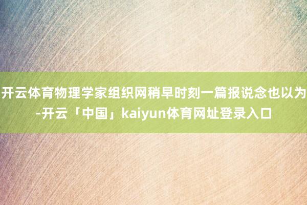 开云体育物理学家组织网稍早时刻一篇报说念也以为-开云「中国」kaiyun体育网址登录入口