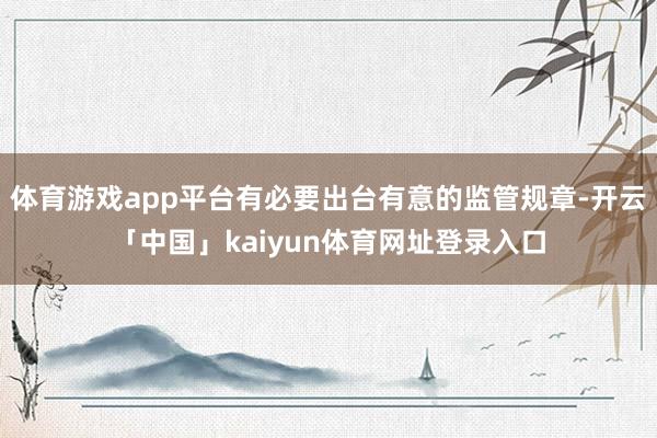 体育游戏app平台有必要出台有意的监管规章-开云「中国」kaiyun体育网址登录入口
