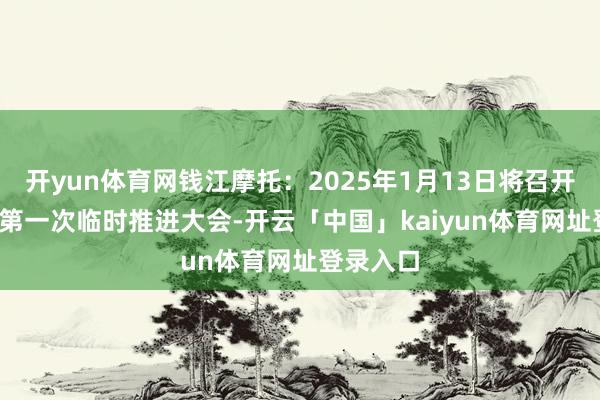 开yun体育网钱江摩托:2025年1月13日将召开2025年第一次临时推进大会-开云「中国」kaiyun体育网址登录入口