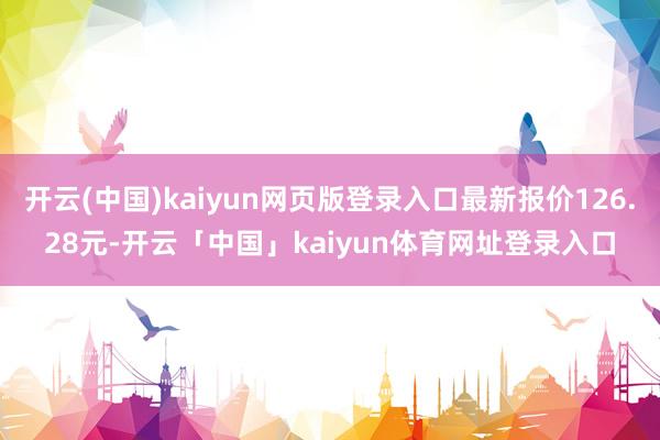 开云(中国)kaiyun网页版登录入口最新报价126.28元-开云「中国」kaiyun体育网址登录入口
