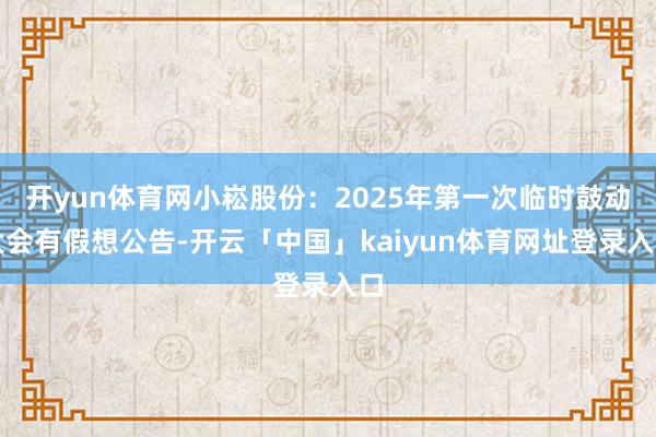 开yun体育网小崧股份：2025年第一次临时鼓动大会有假想公告-开云「中国」kaiyun体育网址登录入口