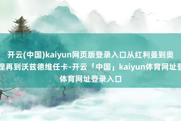 开云(中国)kaiyun网页版登录入口从红利曼到奥列切季涅再到沃兹德维任卡-开云「中国」kaiyun体育网址登录入口
