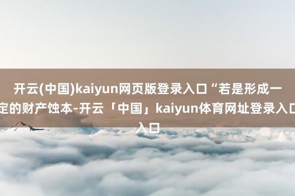 开云(中国)kaiyun网页版登录入口“若是形成一定的财产蚀本-开云「中国」kaiyun体育网址登录入口