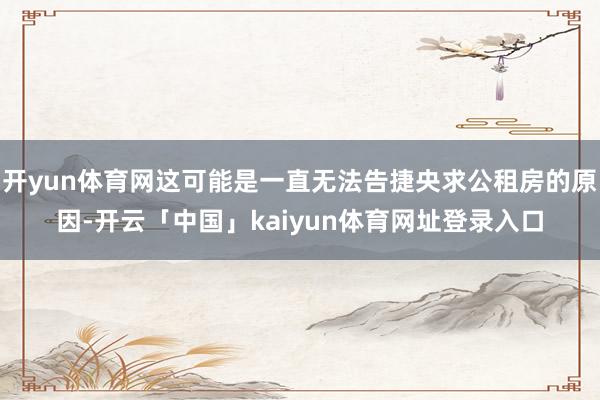 开yun体育网这可能是一直无法告捷央求公租房的原因-开云「中国」kaiyun体育网址登录入口