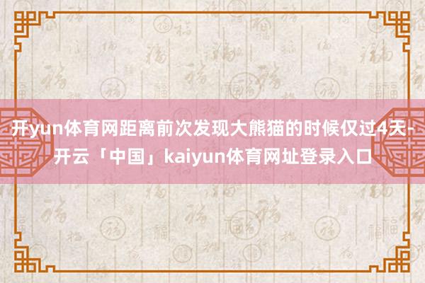 开yun体育网距离前次发现大熊猫的时候仅过4天-开云「中国」kaiyun体育网址登录入口