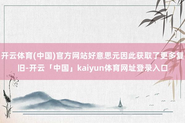 开云体育(中国)官方网站好意思元因此获取了更多复旧-开云「中国」kaiyun体育网址登录入口