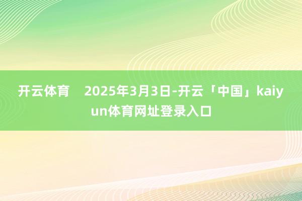 开云体育    2025年3月3日-开云「中国」kaiyun体育网址登录入口
