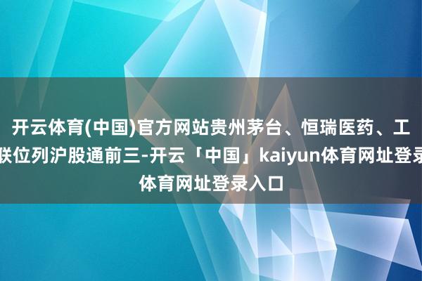 开云体育(中国)官方网站贵州茅台、恒瑞医药、工业富联位列沪股通前三-开云「中国」kaiyun体育网址登录入口