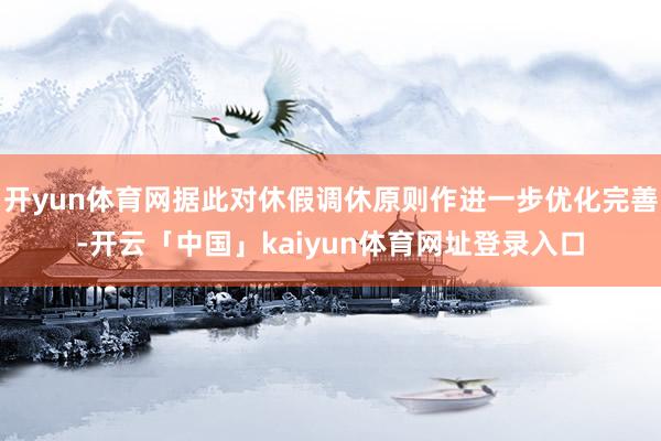 开yun体育网据此对休假调休原则作进一步优化完善-开云「中国」kaiyun体育网址登录入口