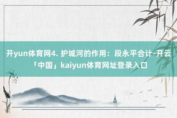开yun体育网4. 护城河的作用：段永平合计-开云「中国」kaiyun体育网址登录入口