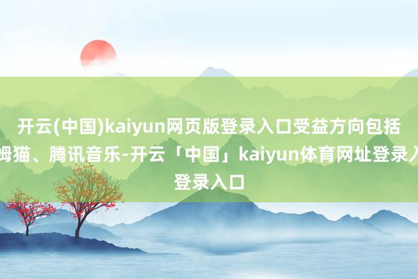 开云(中国)kaiyun网页版登录入口受益方向包括汤姆猫、腾讯音乐-开云「中国」kaiyun体育网址登录入口