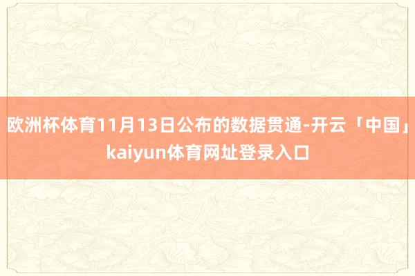 欧洲杯体育11月13日公布的数据贯通-开云「中国」kaiyun体育网址登录入口