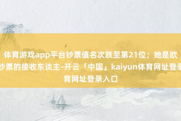 体育游戏app平台钞票值名次跌至第21位；她是欧莱雅钞票的接收东谈主-开云「中国」kaiyun体育网址登录入口
