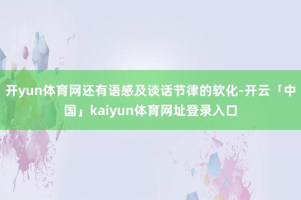 开yun体育网还有语感及谈话节律的软化-开云「中国」kaiyun体育网址登录入口