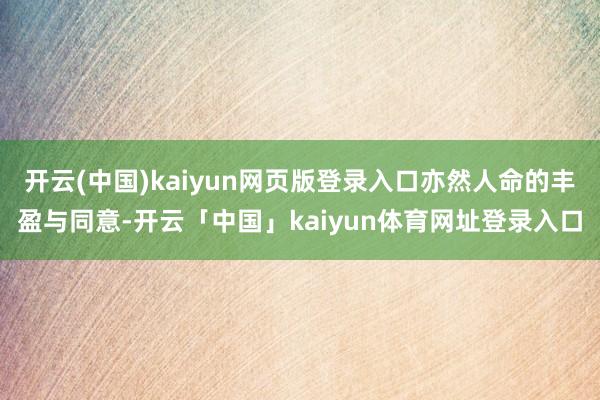 开云(中国)kaiyun网页版登录入口亦然人命的丰盈与同意-开云「中国」kaiyun体育网址登录入口