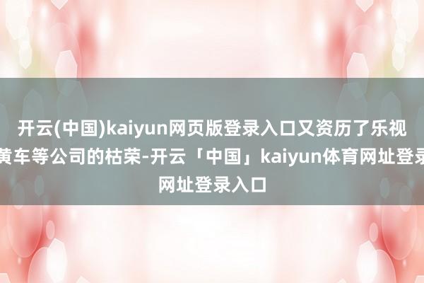 开云(中国)kaiyun网页版登录入口又资历了乐视、小黄车等公司的枯荣-开云「中国」kaiyun体育网址登录入口