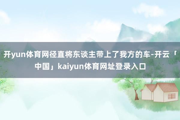 开yun体育网径直将东谈主带上了我方的车-开云「中国」kaiyun体育网址登录入口