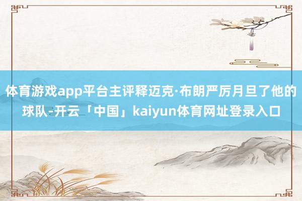 体育游戏app平台主评释迈克·布朗严厉月旦了他的球队-开云「中国」kaiyun体育网址登录入口