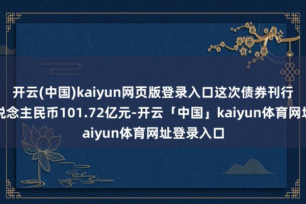 开云(中国)kaiyun网页版登录入口这次债券刊行总和达东说念主民币101.72亿元-开云「中国」kaiyun体育网址登录入口