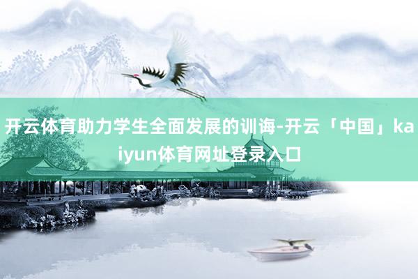 开云体育助力学生全面发展的训诲-开云「中国」kaiyun体育网址登录入口