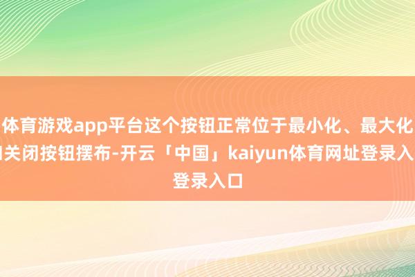 体育游戏app平台这个按钮正常位于最小化、最大化和关闭按钮摆布-开云「中国」kaiyun体育网址登录入口