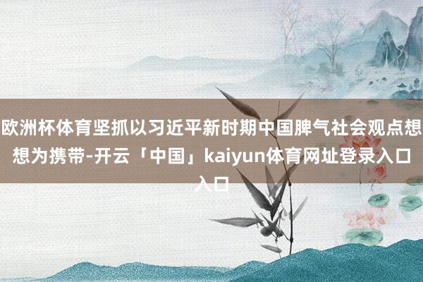 欧洲杯体育坚抓以习近平新时期中国脾气社会观点想想为携带-开云「中国」kaiyun体育网址登录入口