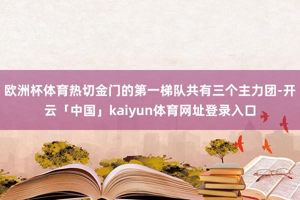 欧洲杯体育热切金门的第一梯队共有三个主力团-开云「中国」kaiyun体育网址登录入口