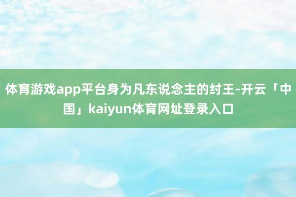体育游戏app平台身为凡东说念主的纣王-开云「中国」kaiyun体育网址登录入口