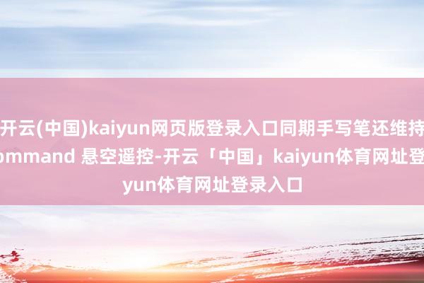 开云(中国)kaiyun网页版登录入口同期手写笔还维持 Air Command 悬空遥控-开云「中国」kaiyun体育网址登录入口