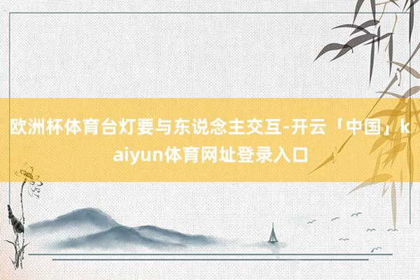 欧洲杯体育　　台灯要与东说念主交互-开云「中国」kaiyun体育网址登录入口