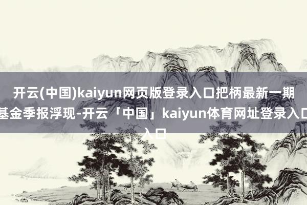 开云(中国)kaiyun网页版登录入口把柄最新一期基金季报浮现-开云「中国」kaiyun体育网址登录入口