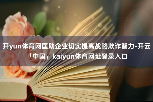 开yun体育网匡助企业切实提高战略欺诈智力-开云「中国」kaiyun体育网址登录入口