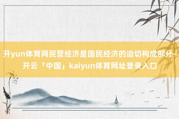 开yun体育网民营经济是国民经济的迫切构成部分-开云「中国」kaiyun体育网址登录入口