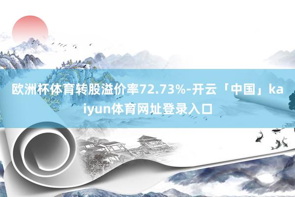 欧洲杯体育转股溢价率72.73%-开云「中国」kaiyun体育网址登录入口