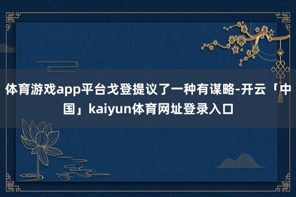 体育游戏app平台戈登提议了一种有谋略-开云「中国」kaiyun体育网址登录入口