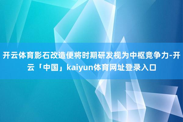 开云体育影石改造便将时期研发视为中枢竞争力-开云「中国」kaiyun体育网址登录入口