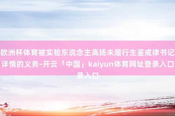 欧洲杯体育被实验东说念主高扬未履行生鉴戒律书记详情的义务-开云「中国」kaiyun体育网址登录入口