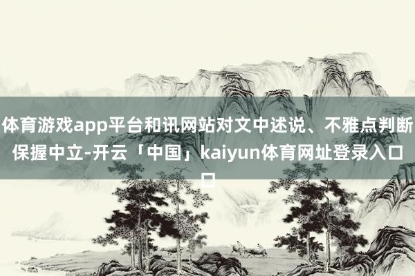 体育游戏app平台和讯网站对文中述说、不雅点判断保握中立-开云「中国」kaiyun体育网址登录入口