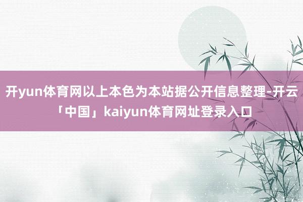 开yun体育网以上本色为本站据公开信息整理-开云「中国」kaiyun体育网址登录入口