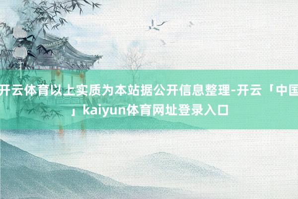 开云体育以上实质为本站据公开信息整理-开云「中国」kaiyun体育网址登录入口